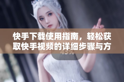 快手下载使用指南，轻松获取快手视频的详细步骤与方法