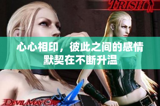 心心相印，彼此之间的感情默契在不断升温