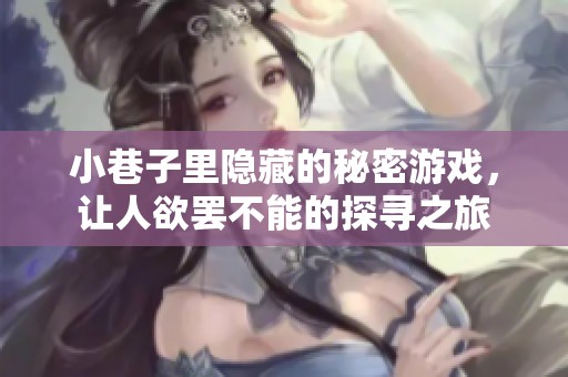 小巷子里隐藏的秘密游戏，让人欲罢不能的探寻之旅