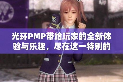 光环PMP带给玩家的全新体验与乐趣，尽在这一特别的游戏盛宴中