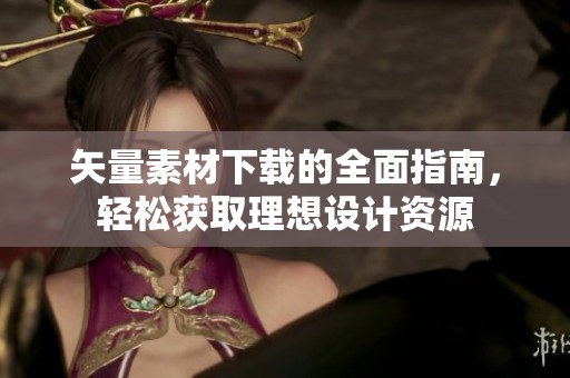 矢量素材下载的全面指南，轻松获取理想设计资源