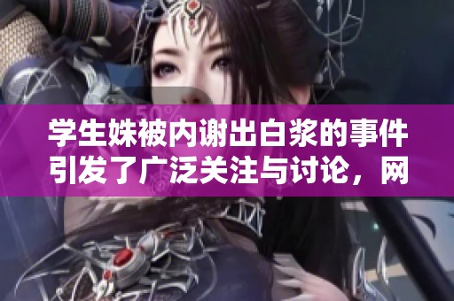 学生姝被内谢出白浆的事件引发了广泛关注与讨论，网友们纷纷发表看法。