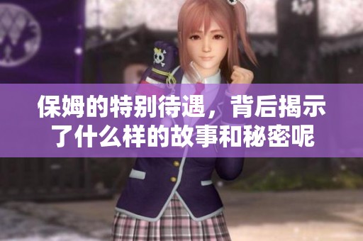 保姆的特别待遇，背后揭示了什么样的故事和秘密呢