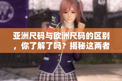 亚洲尺码与欧洲尺码的区别，你了解了吗？揭秘这两者之间的不同之处