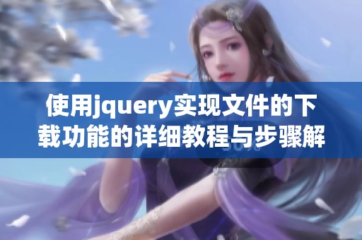 使用jquery实现文件的下载功能的详细教程与步骤解析