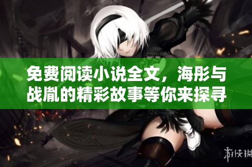 免费阅读小说全文，海彤与战胤的精彩故事等你来探寻