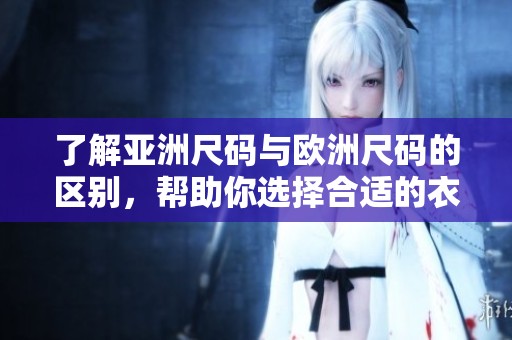 了解亚洲尺码与欧洲尺码的区别，帮助你选择合适的衣服尺码