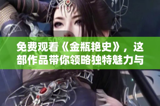 免费观看《金瓶艳史》，这部作品带你领略独特魅力与故事精彩纷呈的世界