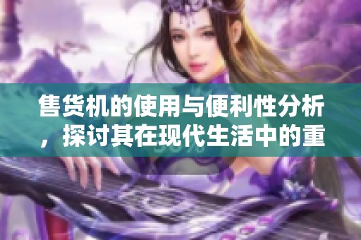 售货机的使用与便利性分析，探讨其在现代生活中的重要角色