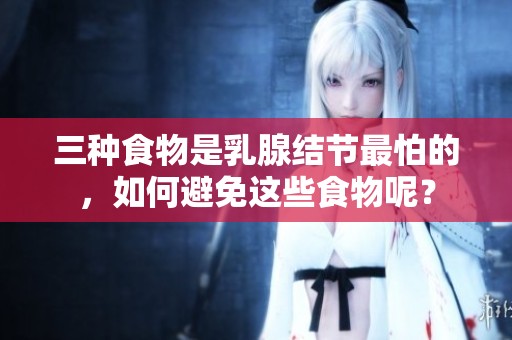 三种食物是乳腺结节最怕的，如何避免这些食物呢？