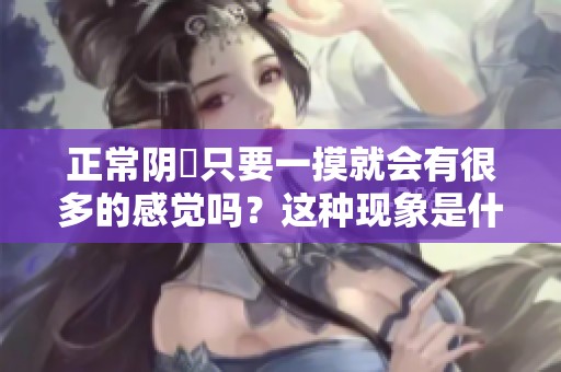 正常阴脣只要一摸就会有很多的感觉吗？这种现象是什么意思呢？
