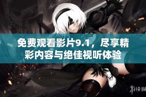 免费观看影片9.1，尽享精彩内容与绝佳视听体验