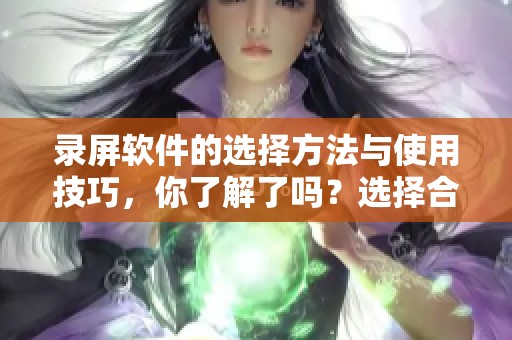 录屏软件的选择方法与使用技巧，你了解了吗？选择合适的录屏软件至关重要。