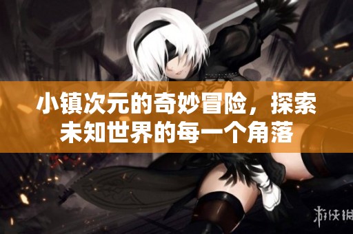小镇次元的奇妙冒险，探索未知世界的每一个角落
