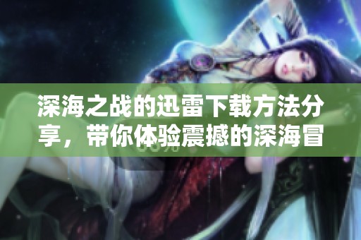 深海之战的迅雷下载方法分享，带你体验震撼的深海冒险之旅
