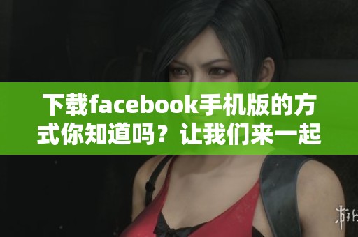 下载facebook手机版的方式你知道吗？让我们来一起探讨一下！