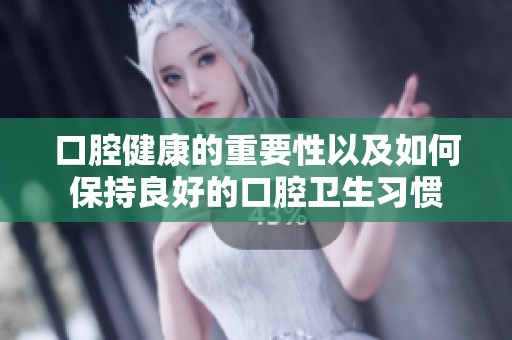 口腔健康的重要性以及如何保持良好的口腔卫生习惯