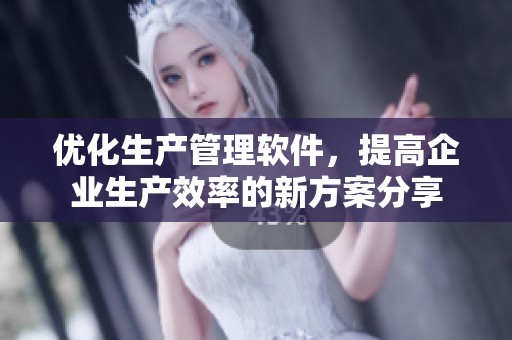优化生产管理软件，提高企业生产效率的新方案分享