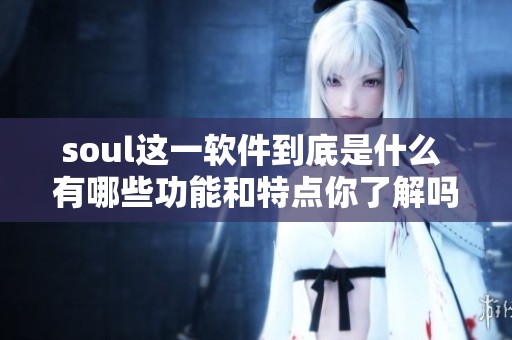 soul这一软件到底是什么 有哪些功能和特点你了解吗