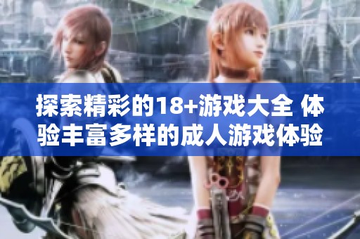 探索精彩的18+游戏大全 体验丰富多样的**游戏体验