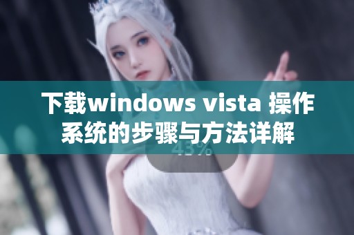 下载windows vista 操作系统的步骤与方法详解