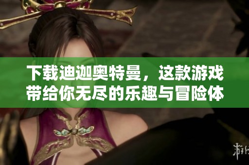 下载迪迦奥特曼，这款游戏带给你无尽的乐趣与冒险体验