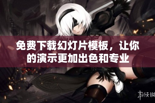 免费下载幻灯片模板，让你的演示更加出色和专业