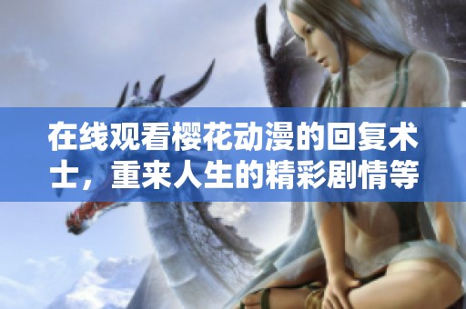 在线观看樱花动漫的回复术士，重来人生的精彩剧情等你来体验