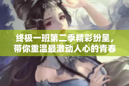 终极一班第二季精彩纷呈，带你重温最激动人心的青春回忆