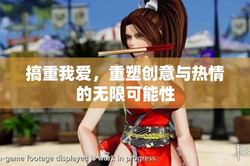 搞重我爱，重塑创意与热情的无限可能性