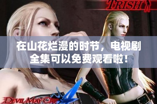 在山花烂漫的时节，电视剧全集可以免费观看啦！