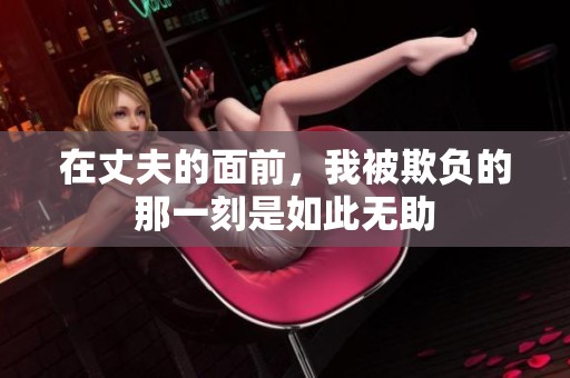 在丈夫的面前，我被欺负的那一刻是如此无助