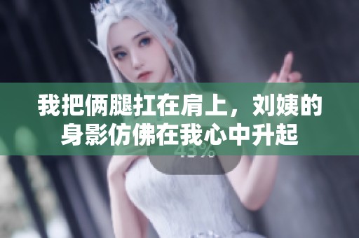 我把俩腿扛在肩上，刘姨的身影仿佛在我心中升起