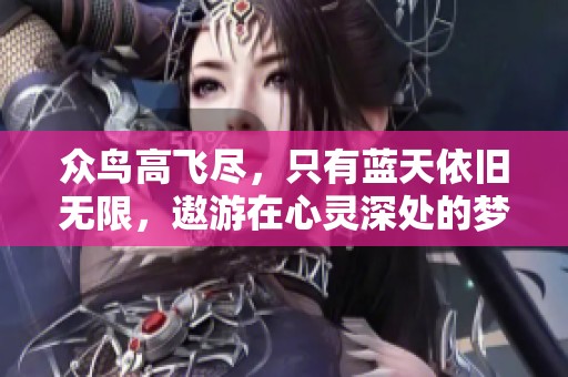 众鸟高飞尽，只有蓝天依旧无限，遨游在心灵深处的梦想飞翔。