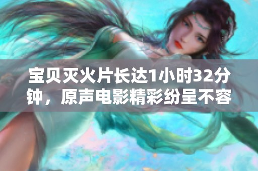 宝贝灭火片长达1小时32分钟，原声电影精彩纷呈不容错过