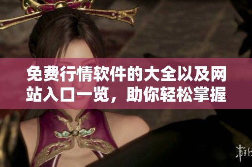 免费行情软件的大全以及网站入口一览，助你轻松掌握市场动态
