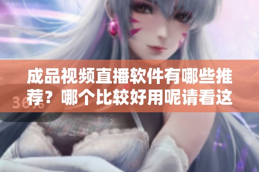 成品视频直播软件有哪些推荐？哪个比较好用呢请看这里！