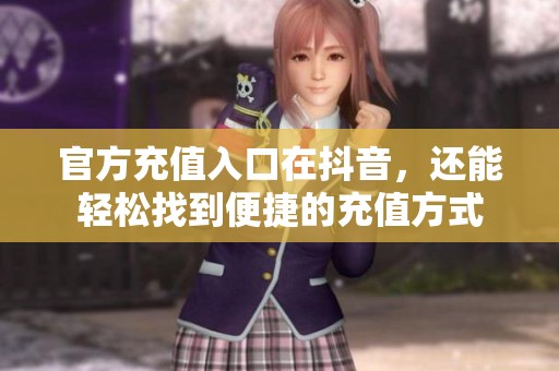 官方充值入口在抖音，还能轻松找到便捷的充值方式