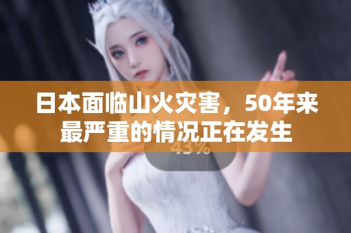 日本面临山火灾害，50年来最严重的情况正在发生
