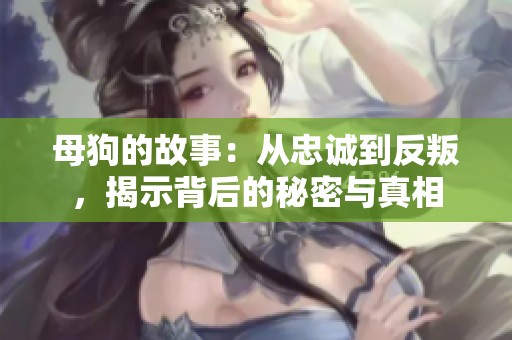 母狗的故事：从忠诚到反叛，揭示背后的秘密与真相
