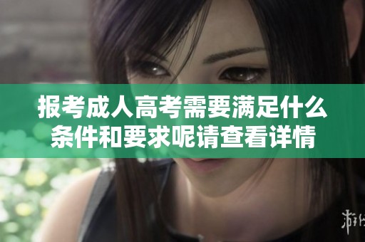 报考**高考需要满足什么条件和要求呢请查看详情