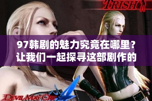 97韩剧的魅力究竟在哪里？让我们一起探寻这部剧作的精彩之处。