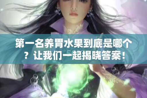 第一名养胃水果到底是哪个？让我们一起揭晓答案！