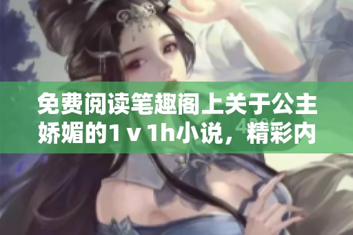 免费阅读笔趣阁上关于公主娇媚的1ⅴ1h小说，精彩内容等你来发现