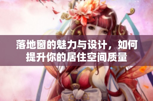 落地窗的魅力与设计，如何提升你的居住空间质量