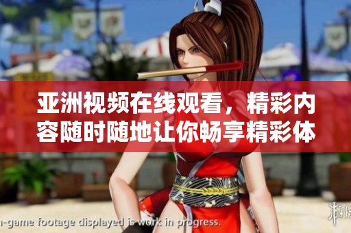 亚洲视频在线观看，精彩内容随时随地让你畅享精彩体验