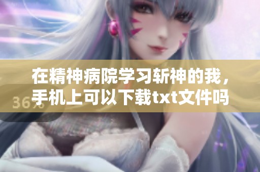 在精神病院学习斩神的我，手机上可以下载txt文件吗
