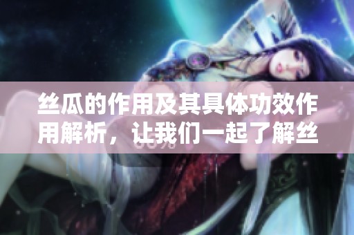 丝瓜的作用及其具体功效作用解析，让我们一起了解丝瓜的健康益处