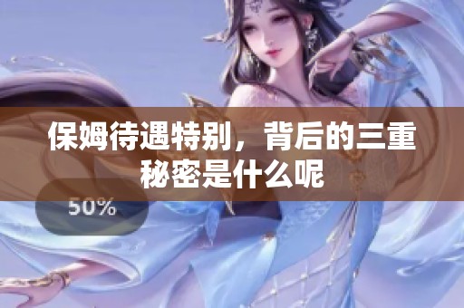 保姆待遇特别，背后的三重秘密是什么呢