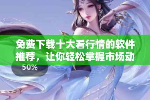 免费下载十大看行情的软件推荐，让你轻松掌握市场动态